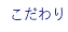 こだわり